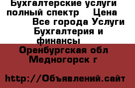 Бухгалтерские услуги- полный спектр. › Цена ­ 2 500 - Все города Услуги » Бухгалтерия и финансы   . Оренбургская обл.,Медногорск г.